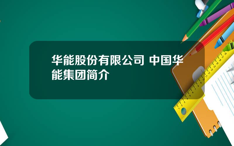 华能股份有限公司 中国华能集团简介